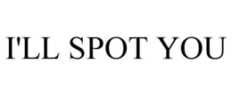 I'LL SPOT YOU trademark