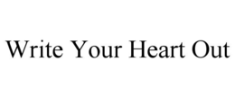 WRITE YOUR HEART OUT trademark