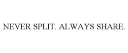 NEVER SPLIT. ALWAYS SHARE. trademark