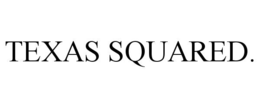 TEXAS SQUARED. trademark
