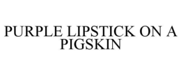 PURPLE LIPSTICK ON A PIGSKIN trademark