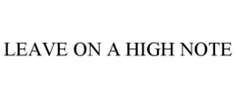 LEAVE ON A HIGH NOTE trademark