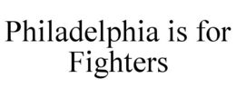 PHILADELPHIA IS FOR FIGHTERS trademark