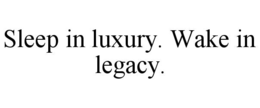 SLEEP IN LUXURY. WAKE IN LEGACY. trademark