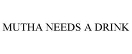 MUTHA NEEDS A DRINK trademark