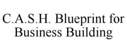 C.A.S.H. BLUEPRINT FOR BUSINESS BUILDING trademark