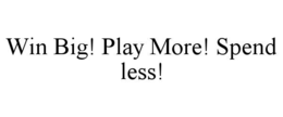 WIN BIG! PLAY MORE! SPEND LESS! trademark