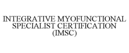 INTEGRATIVE MYOFUNCTIONAL SPECIALIST CERTIFICATION (IMSC) trademark
