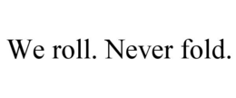WE ROLL. NEVER FOLD. trademark
