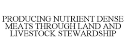 PRODUCING NUTRIENT DENSE MEATS THROUGH LAND AND LIVESTOCK STEWARDSHIP trademark