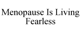 MENOPAUSE IS LIVING FEARLESS trademark