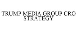 TRUMP MEDIA GROUP CRO STRATEGY trademark