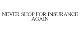 NEVER SHOP FOR INSURANCE AGAIN trademark