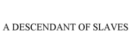 A DESCENDANT OF SLAVES trademark