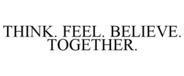 THINK. FEEL. BELIEVE. TOGETHER. trademark