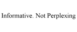 INFORMATIVE. NOT PERPLEXING trademark