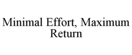 MINIMAL EFFORT, MAXIMUM RETURN trademark