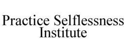 PRACTICE SELFLESSNESS INSTITUTE trademark