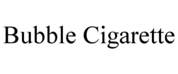 BUBBLE CIGARETTE trademark