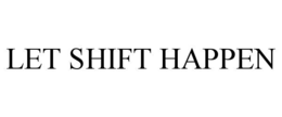 LET SHIFT HAPPEN trademark