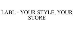 LABL - YOUR STYLE, YOUR STORE trademark