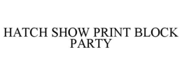 HATCH SHOW PRINT BLOCK PARTY trademark