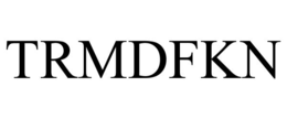 TRMDFKN trademark