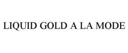 LIQUID GOLD A LA MODE trademark