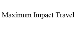 MAXIMUM IMPACT TRAVEL trademark