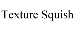 TEXTURE SQUISH trademark