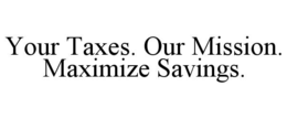 YOUR TAXES. OUR MISSION. MAXIMIZE SAVINGS. trademark