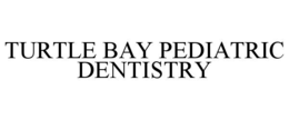 TURTLE BAY PEDIATRIC DENTISTRY trademark