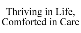 THRIVING IN LIFE, COMFORTED IN CARE trademark