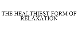 THE HEALTHIEST FORM OF RELAXATION trademark