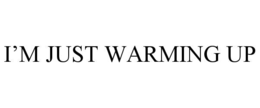 I’M JUST WARMING UP trademark