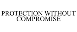 PROTECTION WITHOUT COMPROMISE trademark