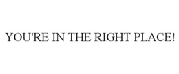 YOU'RE IN THE RIGHT PLACE! trademark