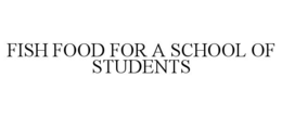 FISH FOOD FOR A SCHOOL OF STUDENTS trademark