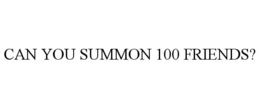 CAN YOU SUMMON 100 FRIENDS? trademark