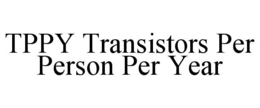 TPPY TRANSISTORS PER PERSON PER YEAR trademark