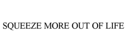 SQUEEZE MORE OUT OF LIFE trademark