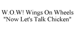 W.O.W! WINGS ON WHEELS "NOW LET'S TALK CHICKEN" trademark