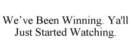 WE’VE BEEN WINNING. YA'LL JUST STARTED WATCHING. trademark