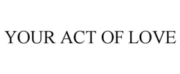 YOUR ACT OF LOVE trademark