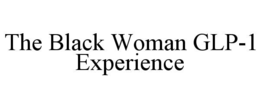 THE BLACK WOMAN GLP-1 EXPERIENCE trademark
