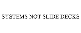 SYSTEMS NOT SLIDE DECKS trademark