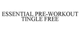 ESSENTIAL PRE-WORKOUT TINGLE FREE trademark