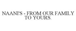 NAANI'S - FROM OUR FAMILY TO YOURS. trademark
