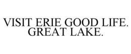 VISIT ERIE GOOD LIFE. GREAT LAKE. trademark