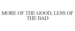 MORE OF THE GOOD, LESS OF THE BAD trademark